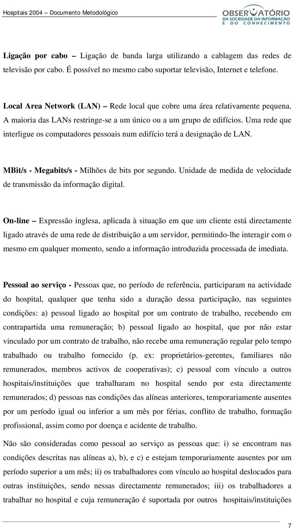 Uma rede que interligue os computadores pessoais num edifício terá a designação de LAN. MBit/s - Megabits/s - Milhões de bits por segundo.