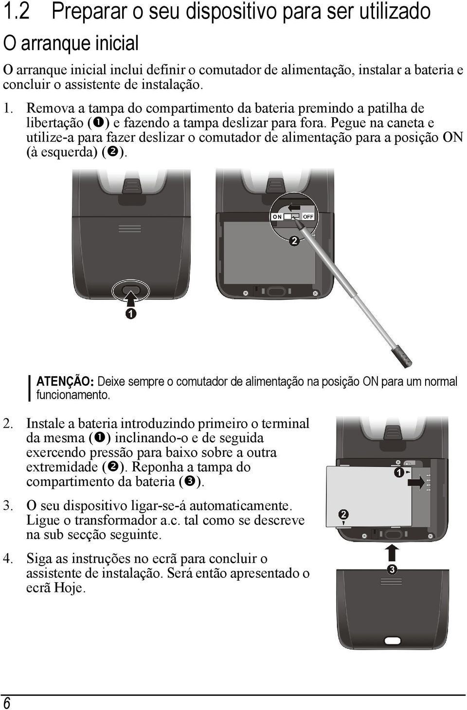 Pegue na caneta e utilize-a para fazer deslizar o comutador de alimentação para a posição ON (à esquerda) ( ).