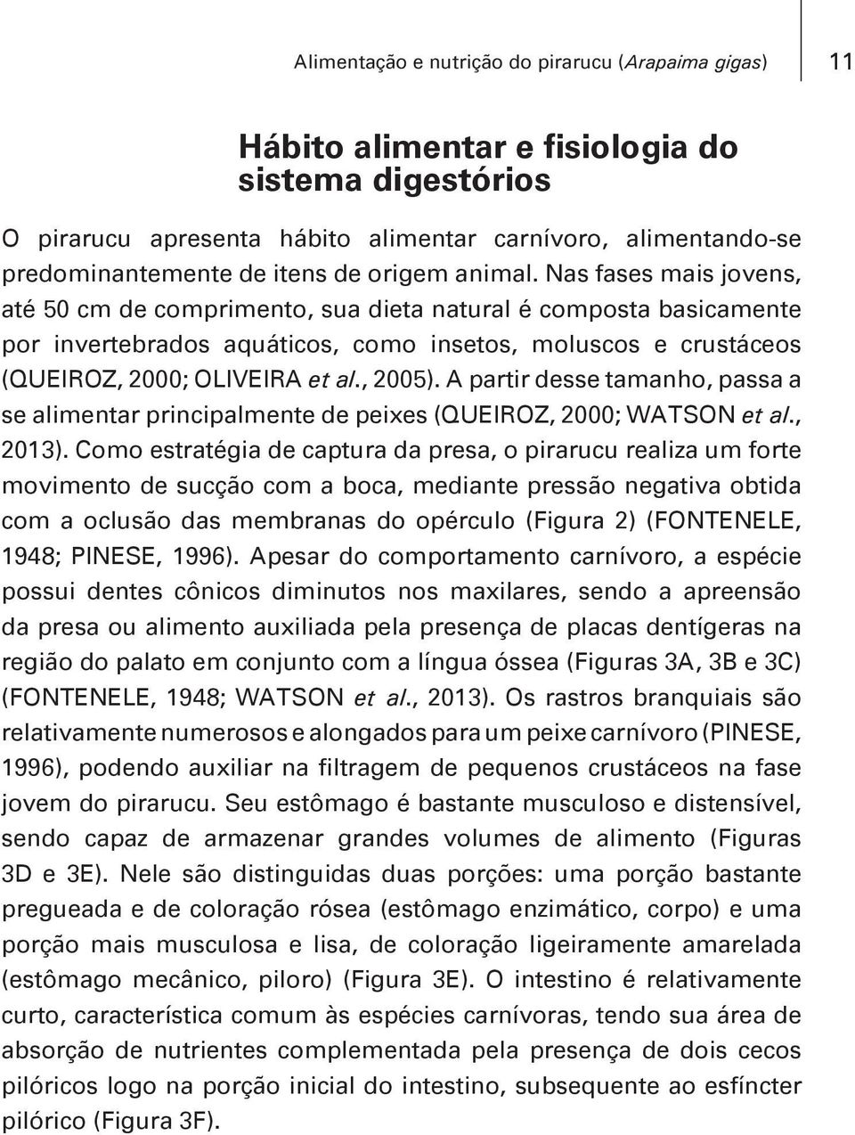Nas fases mais jovens, até 50 cm de comprimento, sua dieta natural é composta basicamente por invertebrados aquáticos, como insetos, moluscos e crustáceos (QUEIROZ, 2000; OLIVEIRA et al., 2005).