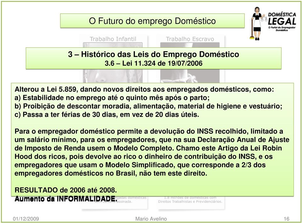 c) Passa a ter férias de 30 dias, em vez de 20 dias úteis.