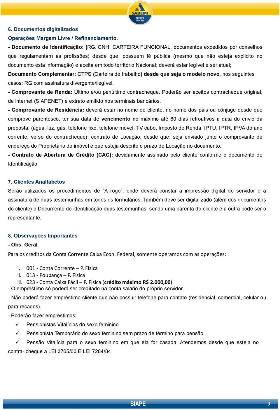 documento esta informação) e aceita em todo território Nacional; deverá estar legível e ser atual; Documento Complementar: CTPS (Carteira de trabalho) desde que seja o modelo novo, nos seguintes