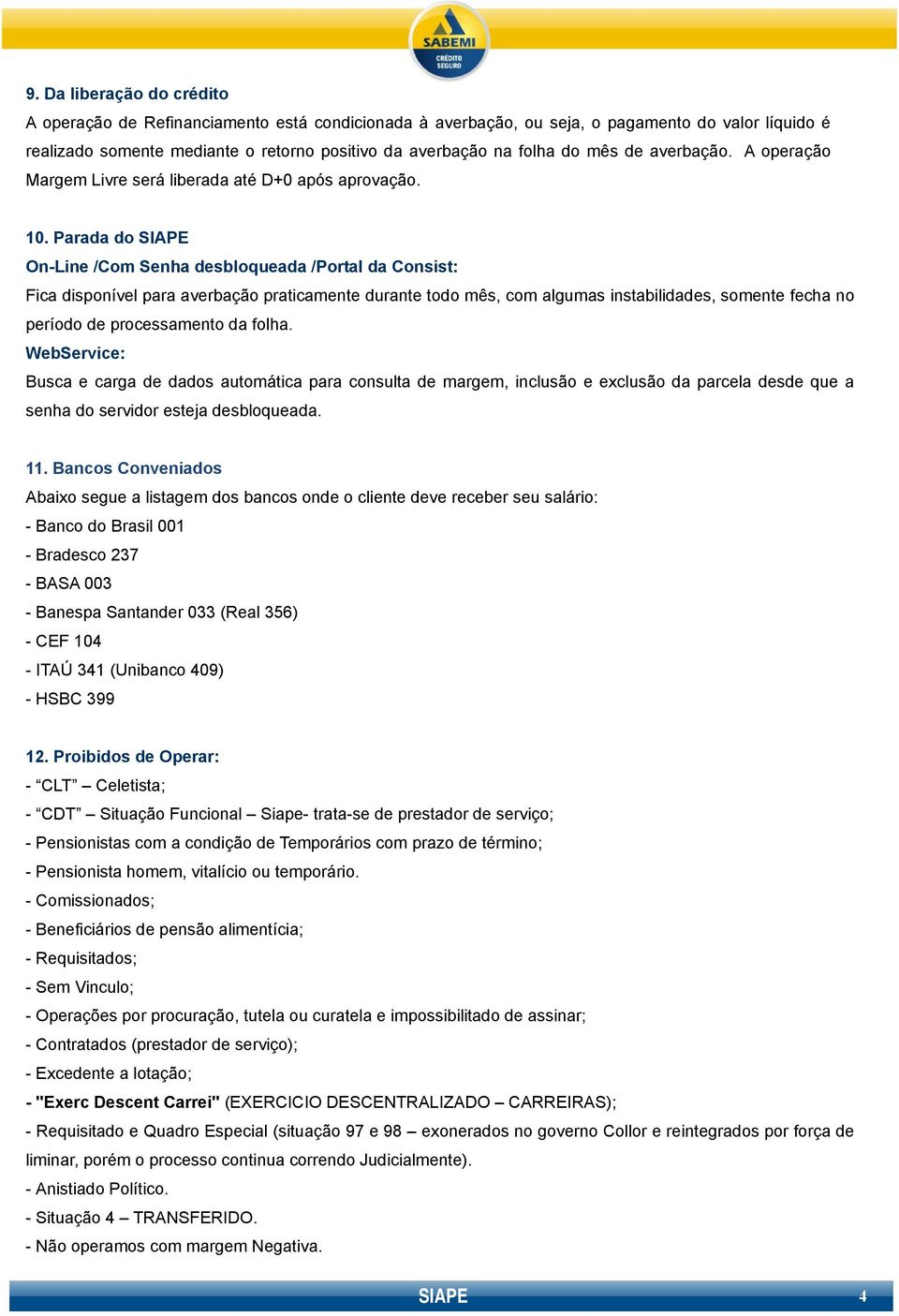 Parada do SIAPE On-Line /Com Senha desbloqueada /Portal da Consist: Fica disponível para averbação praticamente durante todo mês, com algumas instabilidades, somente fecha no período de processamento