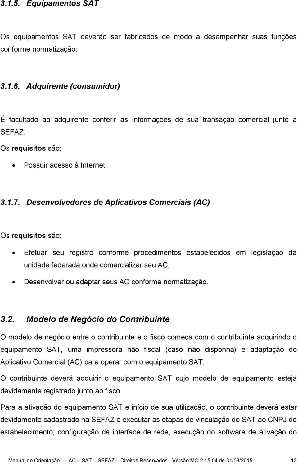 Desenvolvedores de Aplicativos Comerciais (AC) Os requisitos são: Efetuar seu registro conforme procedimentos estabelecidos em legislação da unidade federada onde comercializar seu AC; Desenvolver ou