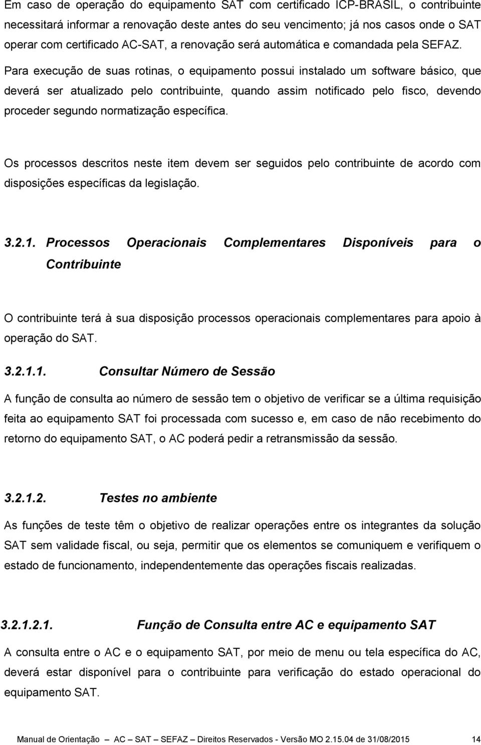 Para execução de suas rotinas, o equipamento possui instalado um software básico, que deverá ser atualizado pelo contribuinte, quando assim notificado pelo fisco, devendo proceder segundo