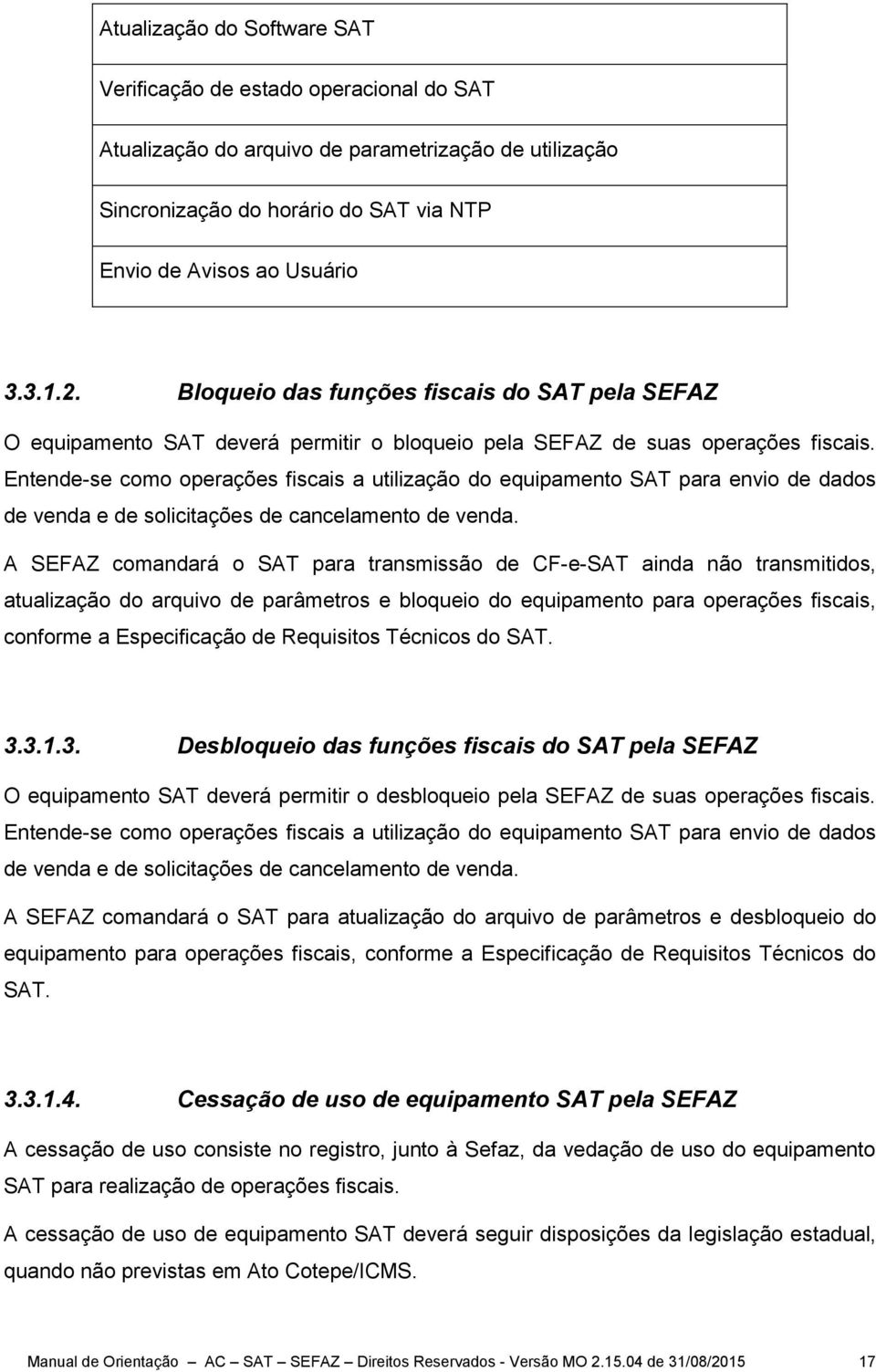 Entende-se como operações fiscais a utilização do equipamento SAT para envio de dados de venda e de solicitações de cancelamento de venda.