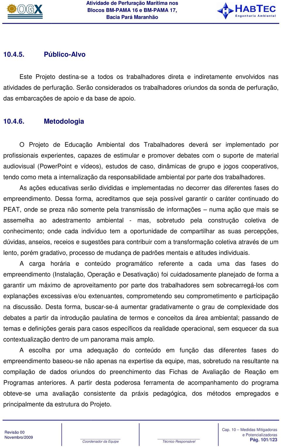 Metodologia O Projeto de Educação Ambiental dos Trabalhadores deverá ser implementado por profissionais experientes, capazes de estimular e promover debates com o suporte de material audiovisual