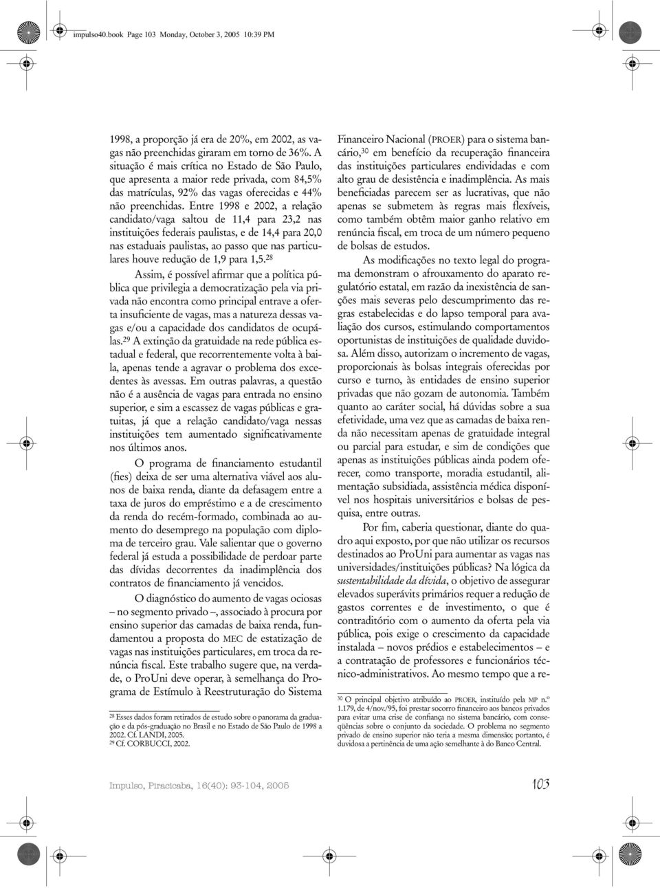 Entre 1998 e 2002, a relação candidato/vaga saltou de 11,4 para 23,2 nas instituições federais paulistas, e de 14,4 para 20,0 nas estaduais paulistas, ao passo que nas particulares houve redução de