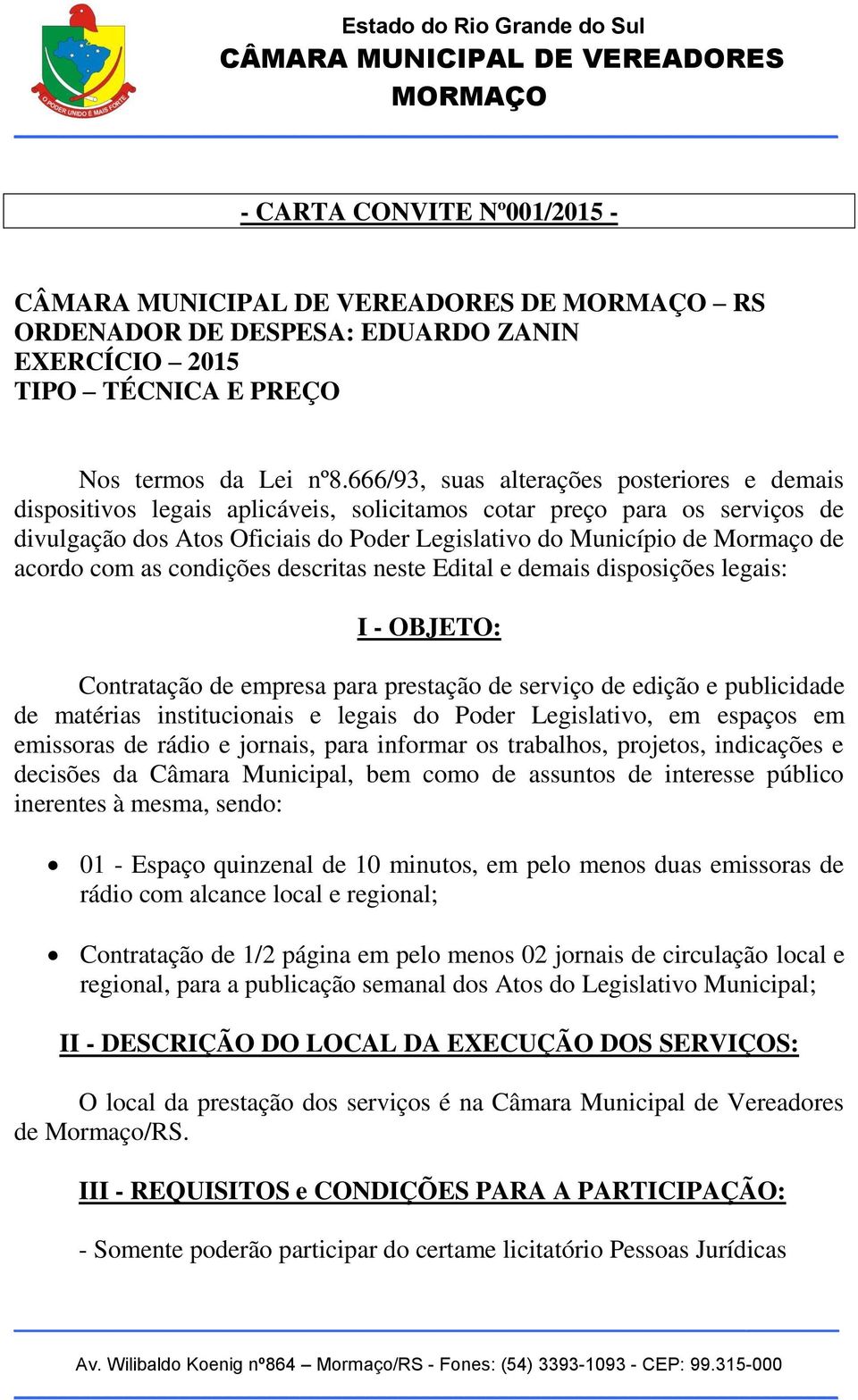 acordo com as condições descritas neste Edital e demais disposições legais: I - OBJETO: Contratação de empresa para prestação de serviço de edição e publicidade de matérias institucionais e legais do