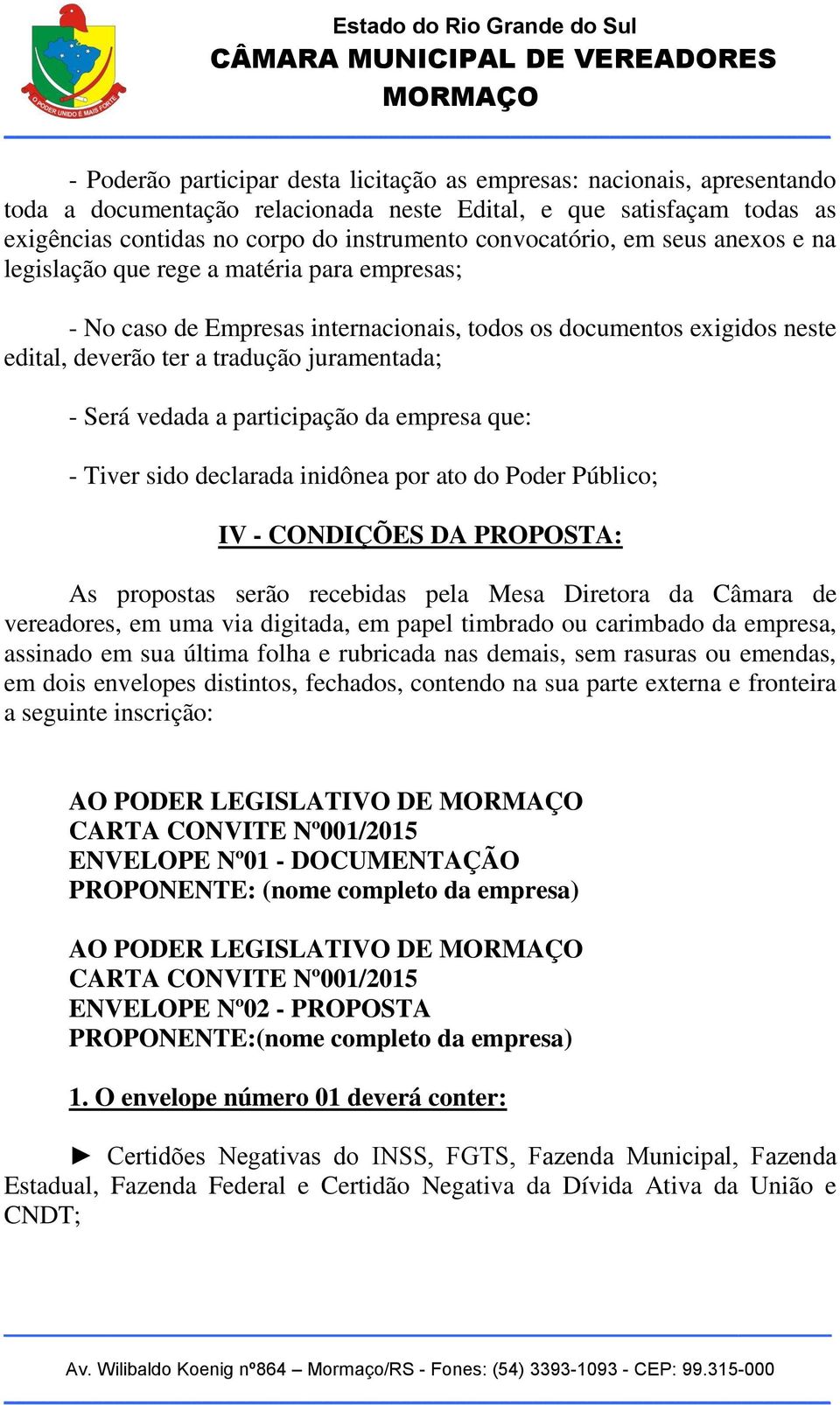 Será vedada a participação da empresa que: - Tiver sido declarada inidônea por ato do Poder Público; IV - CONDIÇÕES DA PROPOSTA: As propostas serão recebidas pela Mesa Diretora da Câmara de