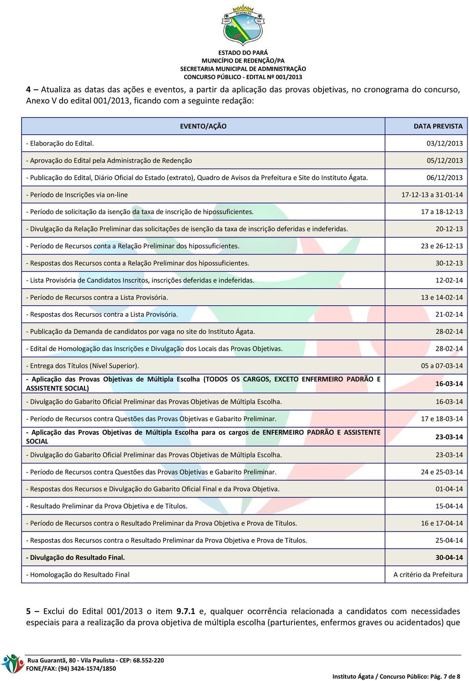03/12/2013 - Aprovação do Edital pela Administração de Redenção 05/12/2013 - Publicação do Edital, Diário Oficial do Estado (extrato), Quadro de Avisos da Prefeitura e Site do Instituto Ágata.
