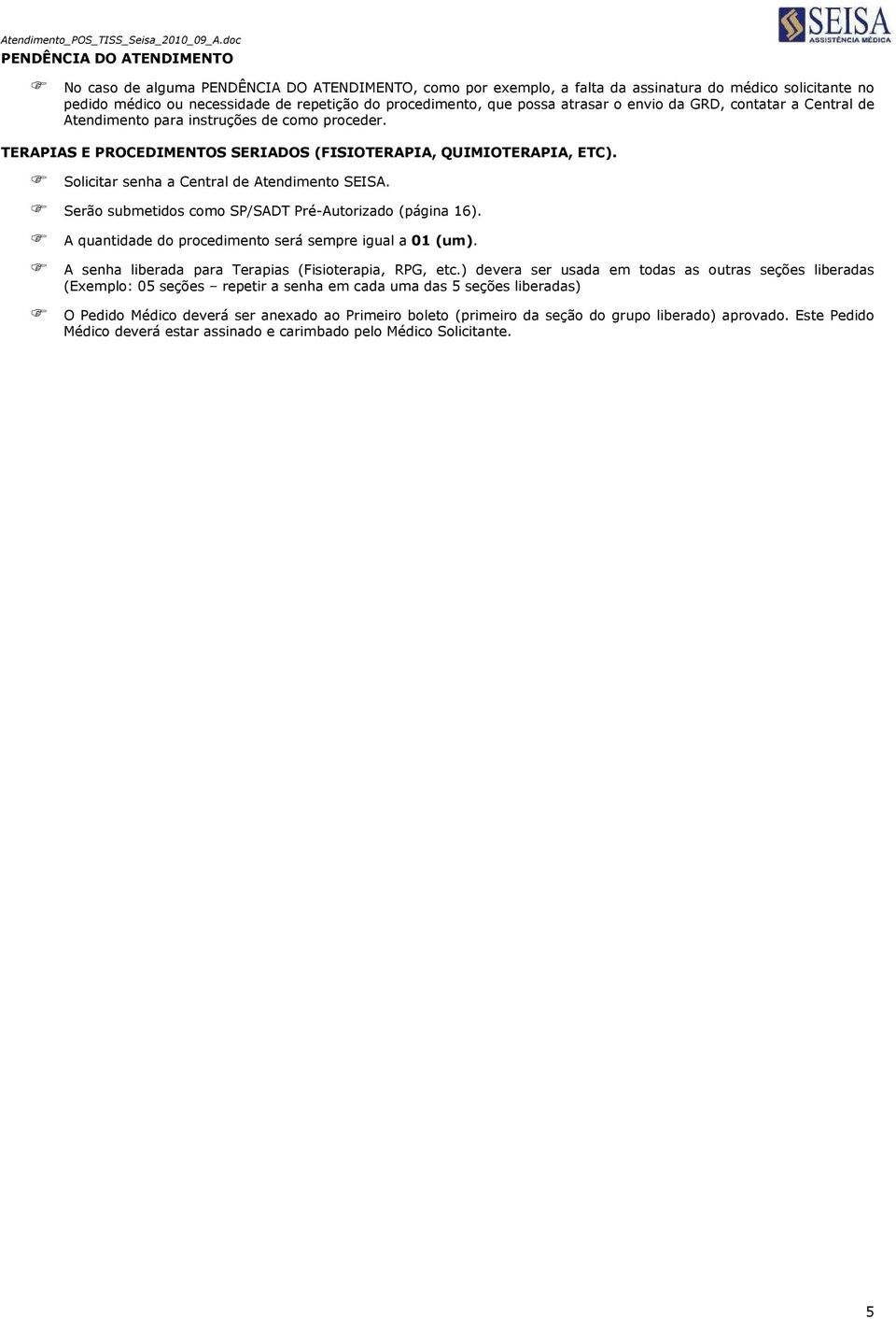 Solicitar senha a Central de Atendimento SEISA. Serão submetidos como SP/SADT Pré-Autorizado (página 16). A quantidade do procedimento será sempre igual a 01 (um).