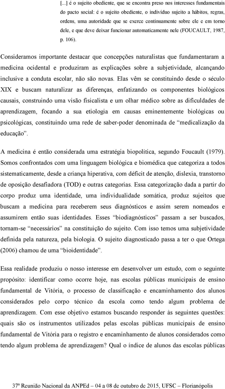 Consideramos importante destacar que concepções naturalistas que fundamentaram a medicina ocidental e produziram as explicações sobre a subjetividade, alcançando inclusive a conduta escolar, não são