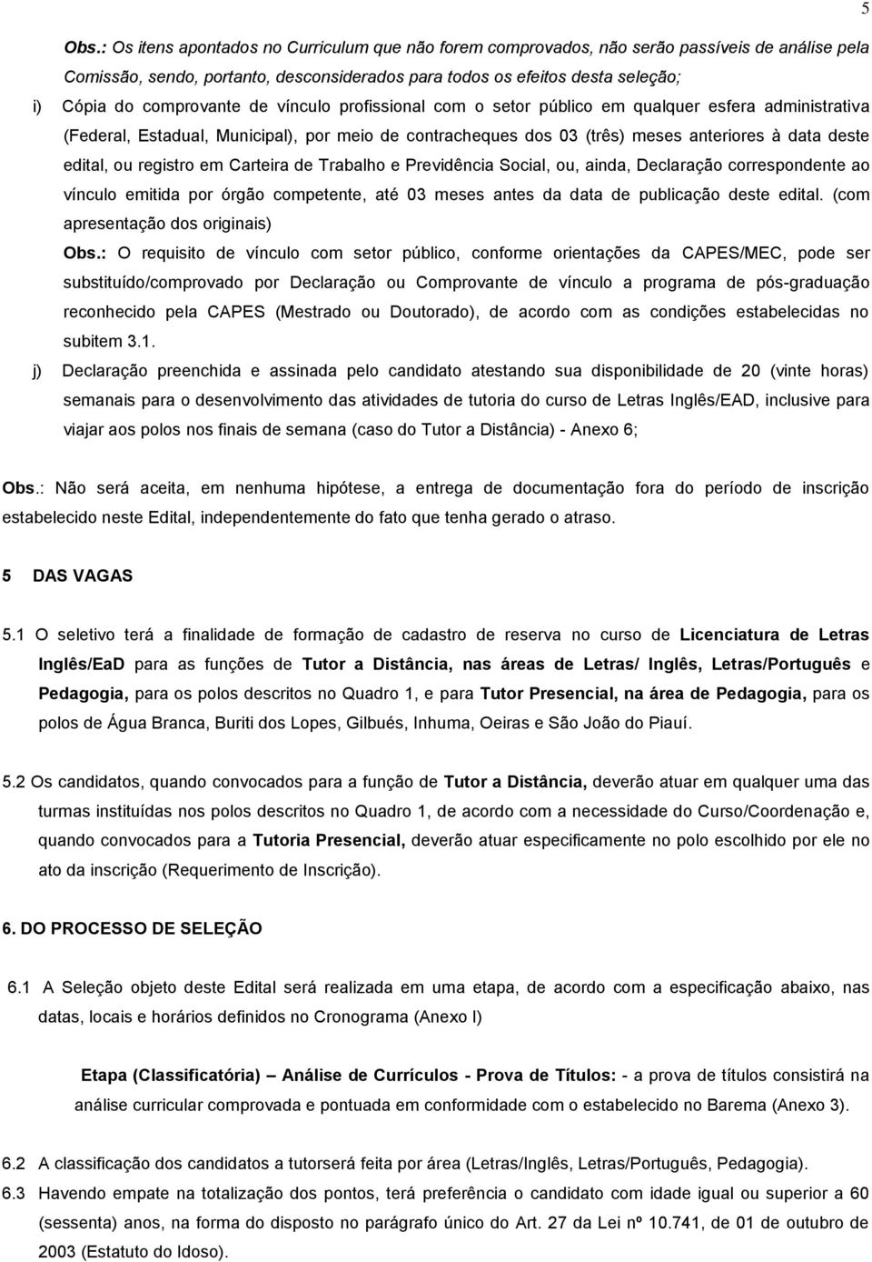 comprovante de vínculo profissional com o setor público em qualquer esfera administrativa (Federal, Estadual, Municipal), por meio de contracheques dos 03 (três) meses anteriores à data deste edital,