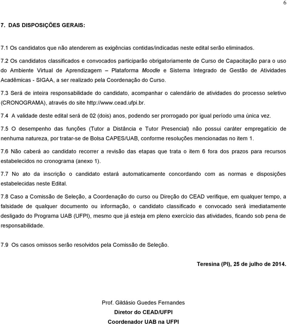 Coordenação do Curso. 7.3 Será de inteira responsabilidade do candidato, acompanhar o calendário de atividades do processo seletivo (CRONOGRAMA), através do site http://www.cead.ufpi.br. 7.4 A validade deste edital será de 02 (dois) anos, podendo ser prorrogado por igual período uma única vez.