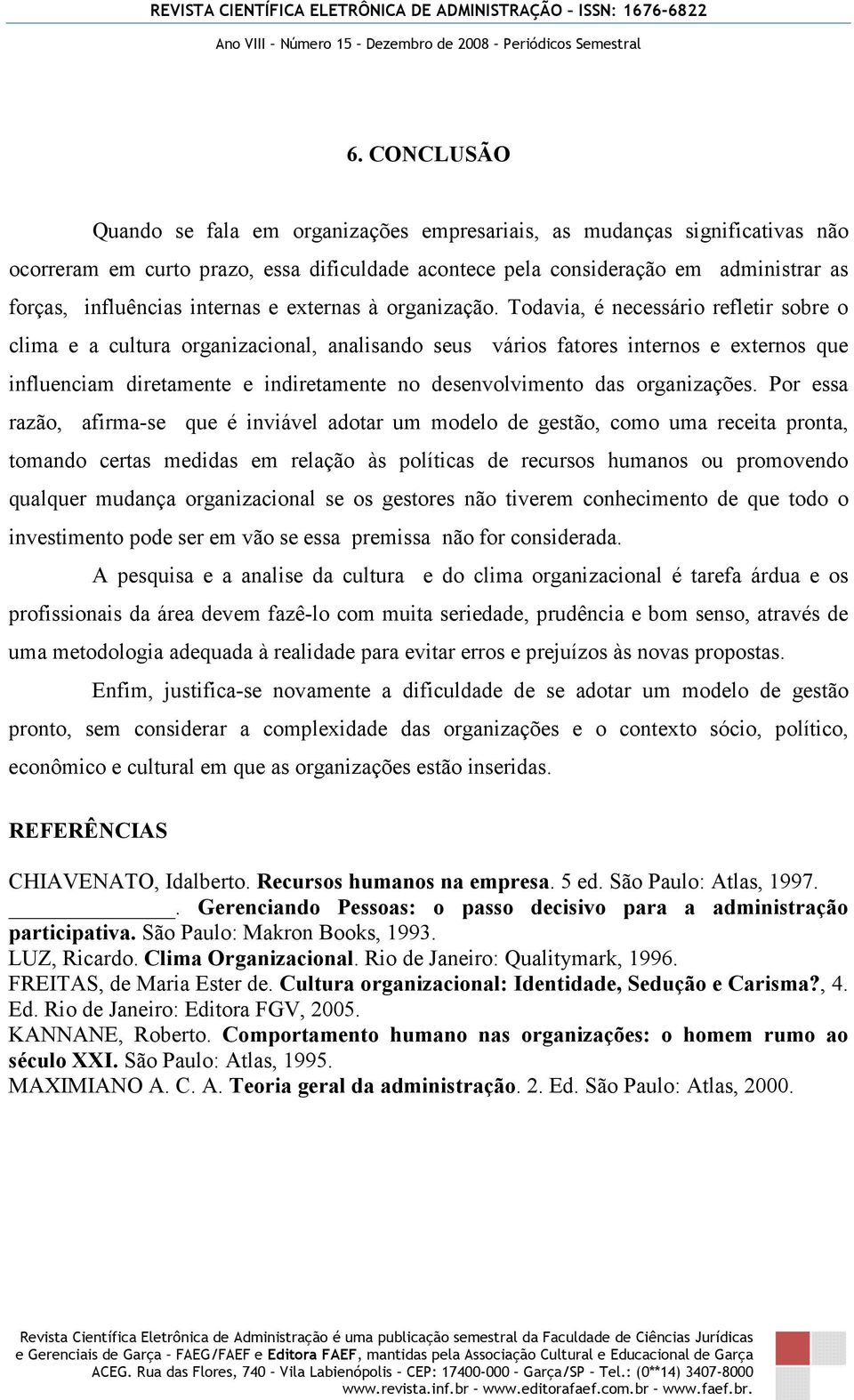 Todavia, é necessário refletir sobre o clima e a cultura organizacional, analisando seus vários fatores internos e externos que influenciam diretamente e indiretamente no desenvolvimento das