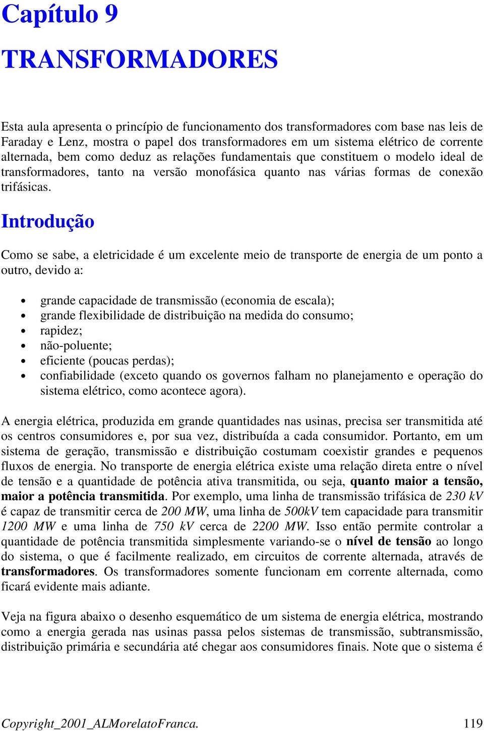 Introdução Como se sabe, a eletricidade é um excelente meio de transporte de energia de um ponto a outro, devido a: grande capacidade de transmissão (economia de escala); grande flexibilidade de