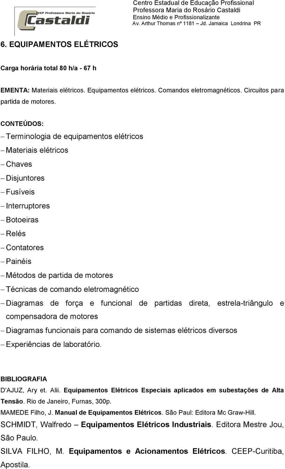 eletromagnético Diagramas de força e funcional de partidas direta, estrela-triângulo e compensadora de motores Diagramas funcionais para comando de sistemas elétricos diversos Experiências de