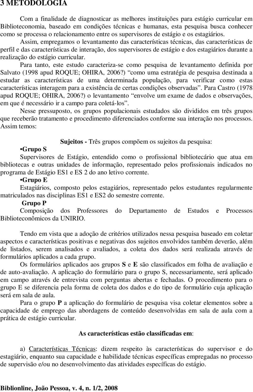 Assim, empregamos o levantamento das características técnicas, das características de perfil e das características de interação, dos supervisores de estágio e dos estagiários durante a realização do