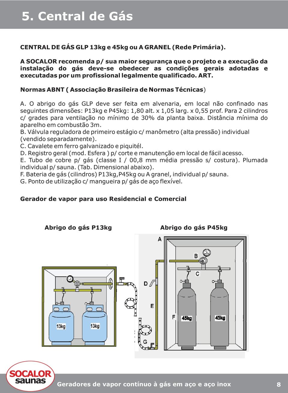Normas ABNT ( Associação Brasileira de Normas Técnicas) A. O abrigo do gás GLP deve ser feita em alvenaria, em local não confinado nas seguintes dimensões: P13kg e P45kg: 1,80 alt. x 1,05 larg.