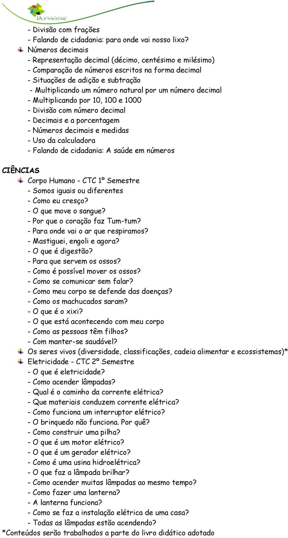 número decimal - Multiplicando por 10, 100 e 1000 - Divisão com número decimal - Decimais e a porcentagem - Números decimais e medidas - Uso da calculadora - Falando de cidadania: A saúde em números