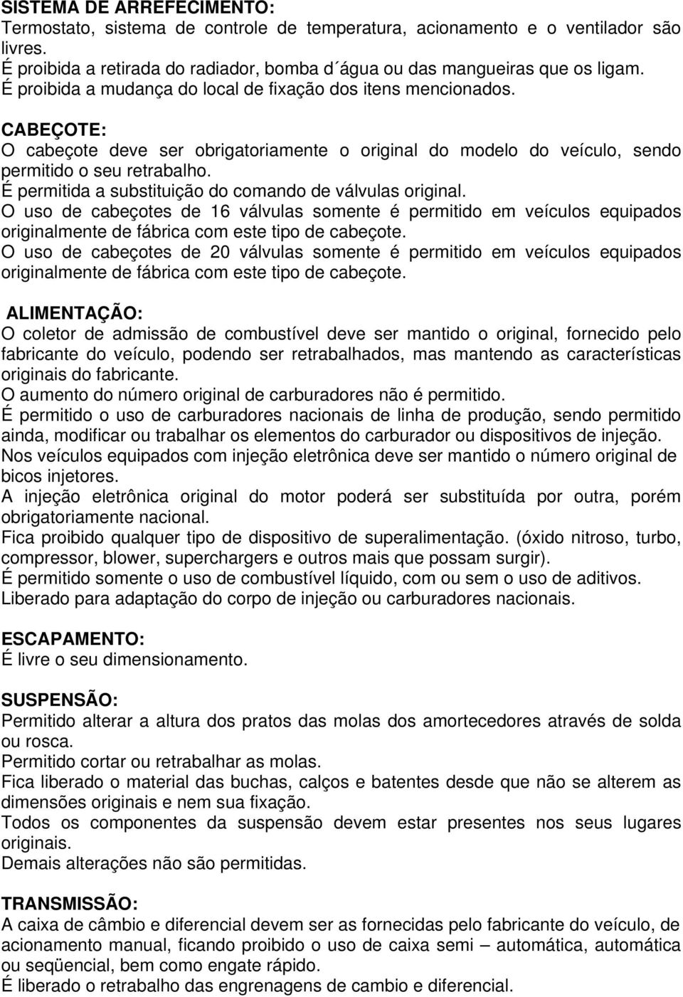 É permitida a substituição do comando de válvulas original. O uso de cabeçotes de 16 válvulas somente é permitido em veículos equipados originalmente de fábrica com este tipo de cabeçote.