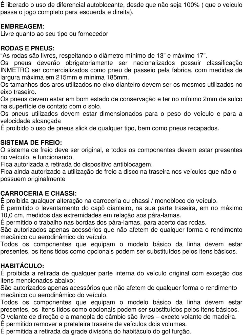 Os pneus deverão obrigatoriamente ser nacionalizados possuir classificação INMETRO ser comercializados como pneu de passeio pela fabrica, com medidas de largura máxima em 215mm e mínima 185mm.