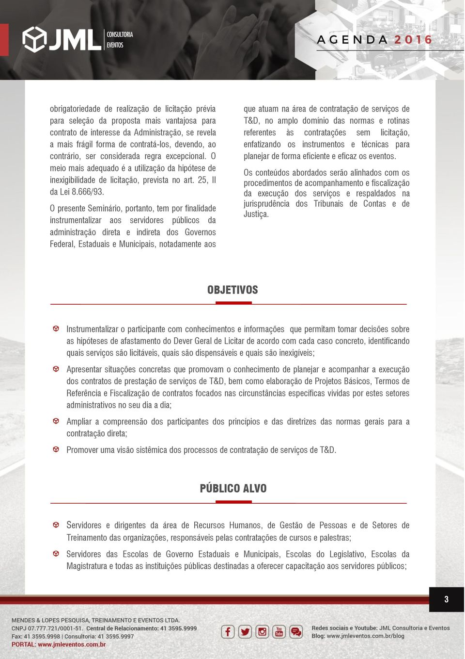 O presente Seminário, portanto, tem por finalidade instrumentalizar aos servidores públicos da administração direta e indireta dos Governos Federal, Estaduais e Municipais, notadamente aos que atuam