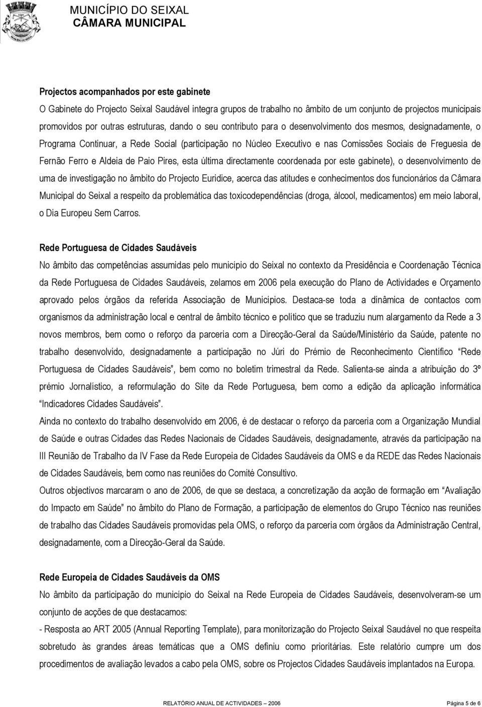 de Paio Pires, esta última directamente coordenada por este gabinete), o desenvolvimento de uma de investigação no âmbito do Projecto Euridice, acerca das atitudes e conhecimentos dos funcionários da