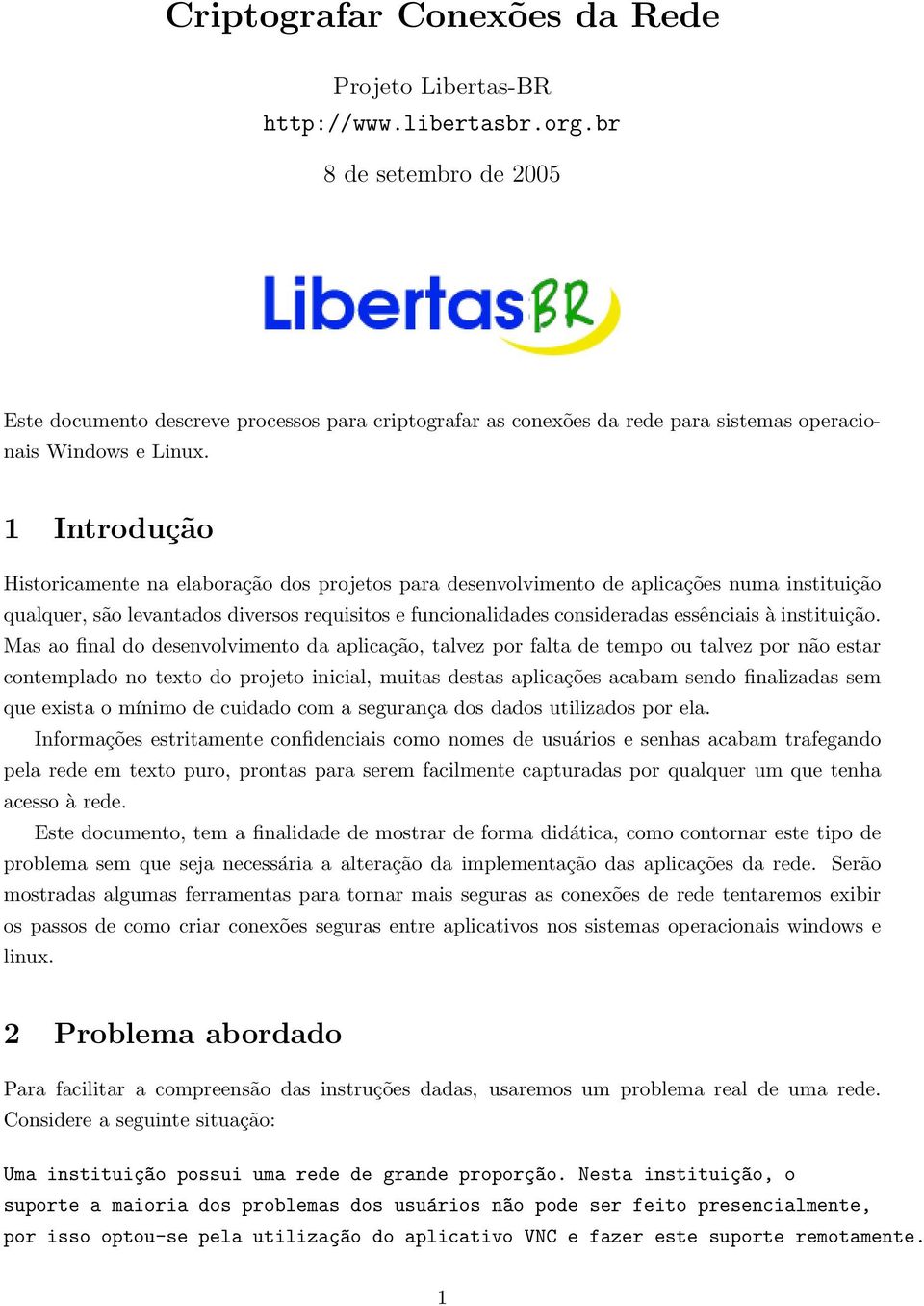 1 Introdução Historicamente na elaboração dos projetos para desenvolvimento de aplicações numa instituição qualquer, são levantados diversos requisitos e funcionalidades consideradas essênciais à