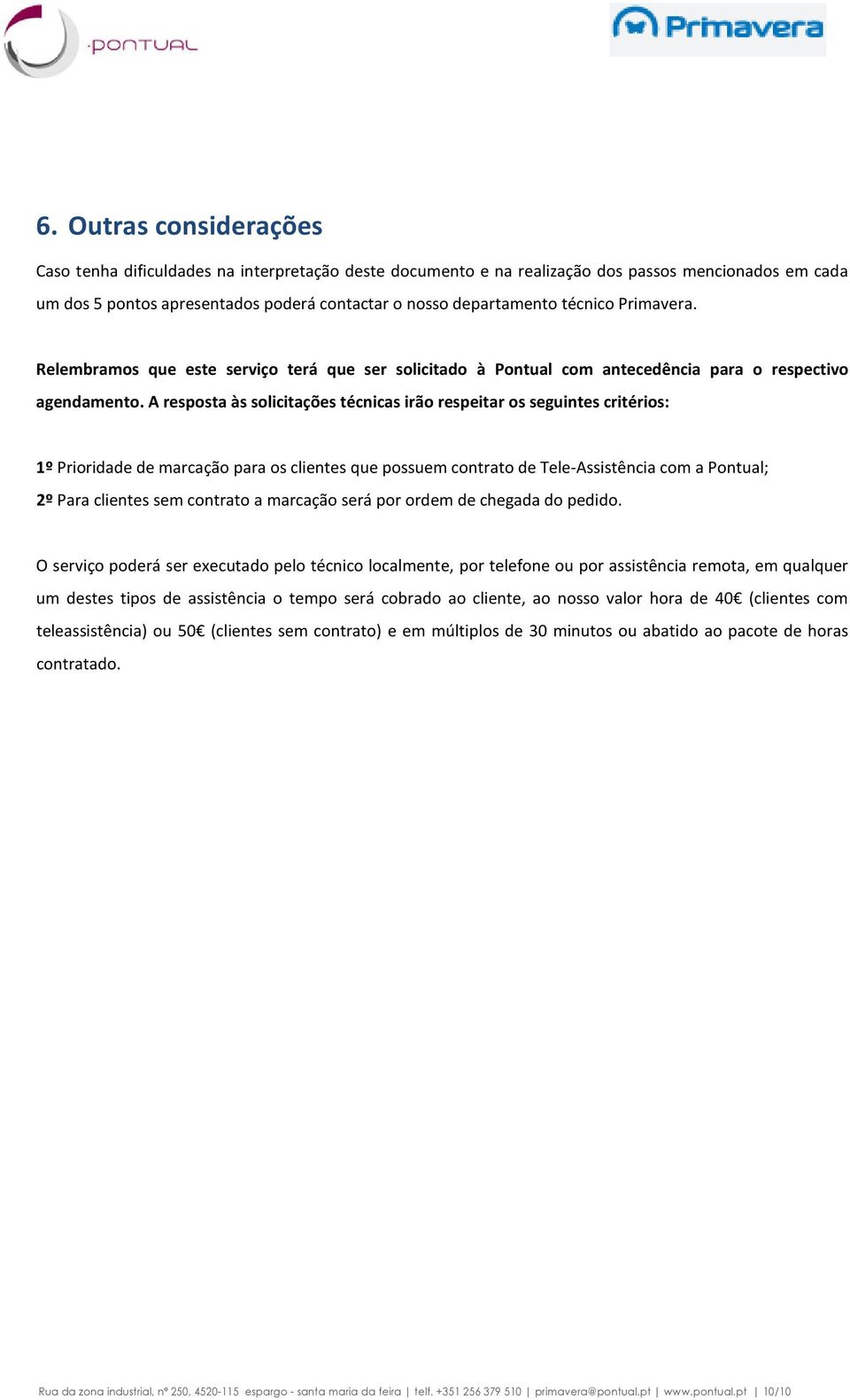 A resposta às solicitações técnicas irão respeitar os seguintes critérios: 1º Prioridade de marcação para os clientes que possuem contrato de Tele-Assistência com a Pontual; 2º Para clientes sem