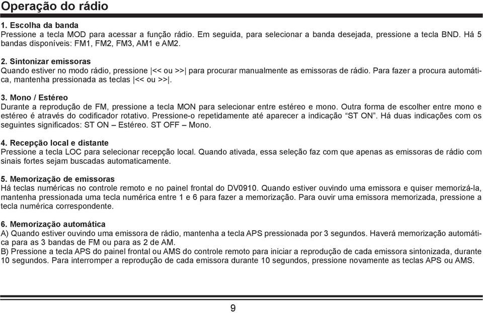 Para fazer a procura automática, mantenha pressionada as teclas << ou >>. 3. Mono / Estéreo Durante a reprodução de FM, pressione a tecla MON para selecionar entre estéreo e mono.