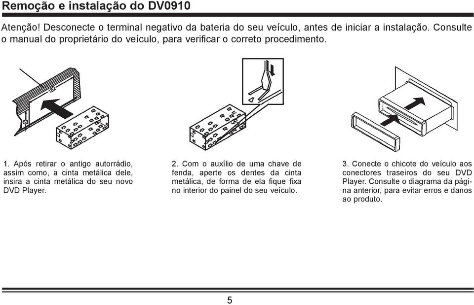 Após retirar o antigo autorrádio, assim como, a cinta metálica dele, insira a cinta metálica do seu novo DVD Player. 2.