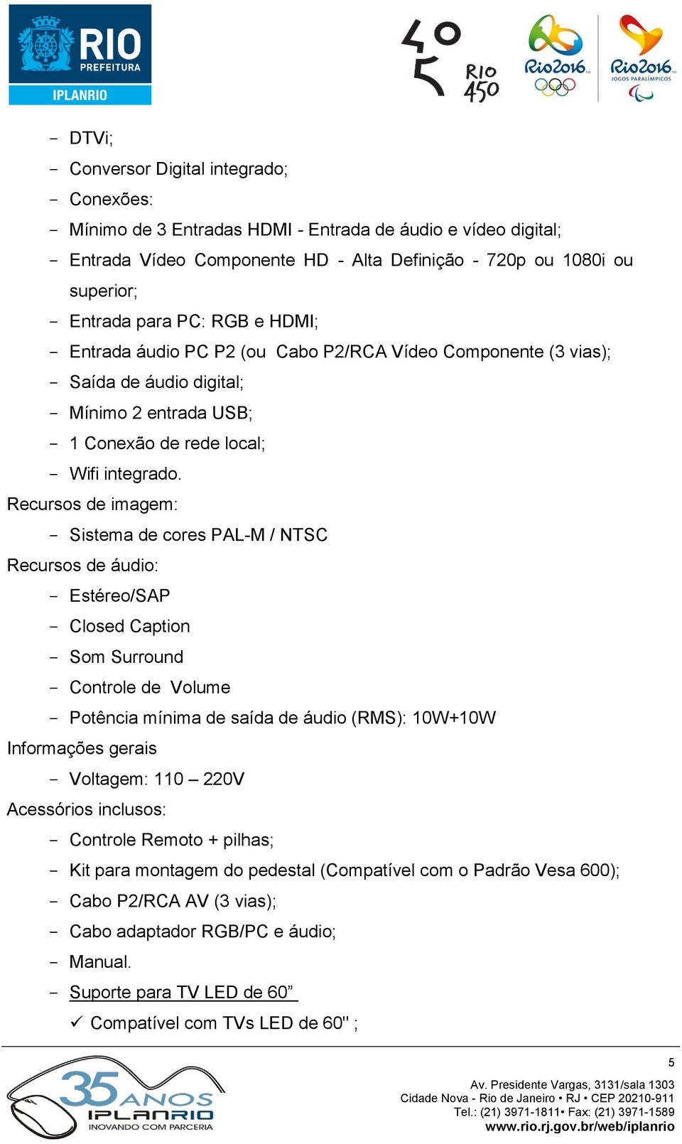 Recursos de imagem: Sistema de cores PAL-M / NTSC Recursos de áudio: Estéreo/SAP Closed Caption Som Surround Controle de Volume Potência mínima de saída de áudio (RMS): 10W+10W Informações gerais