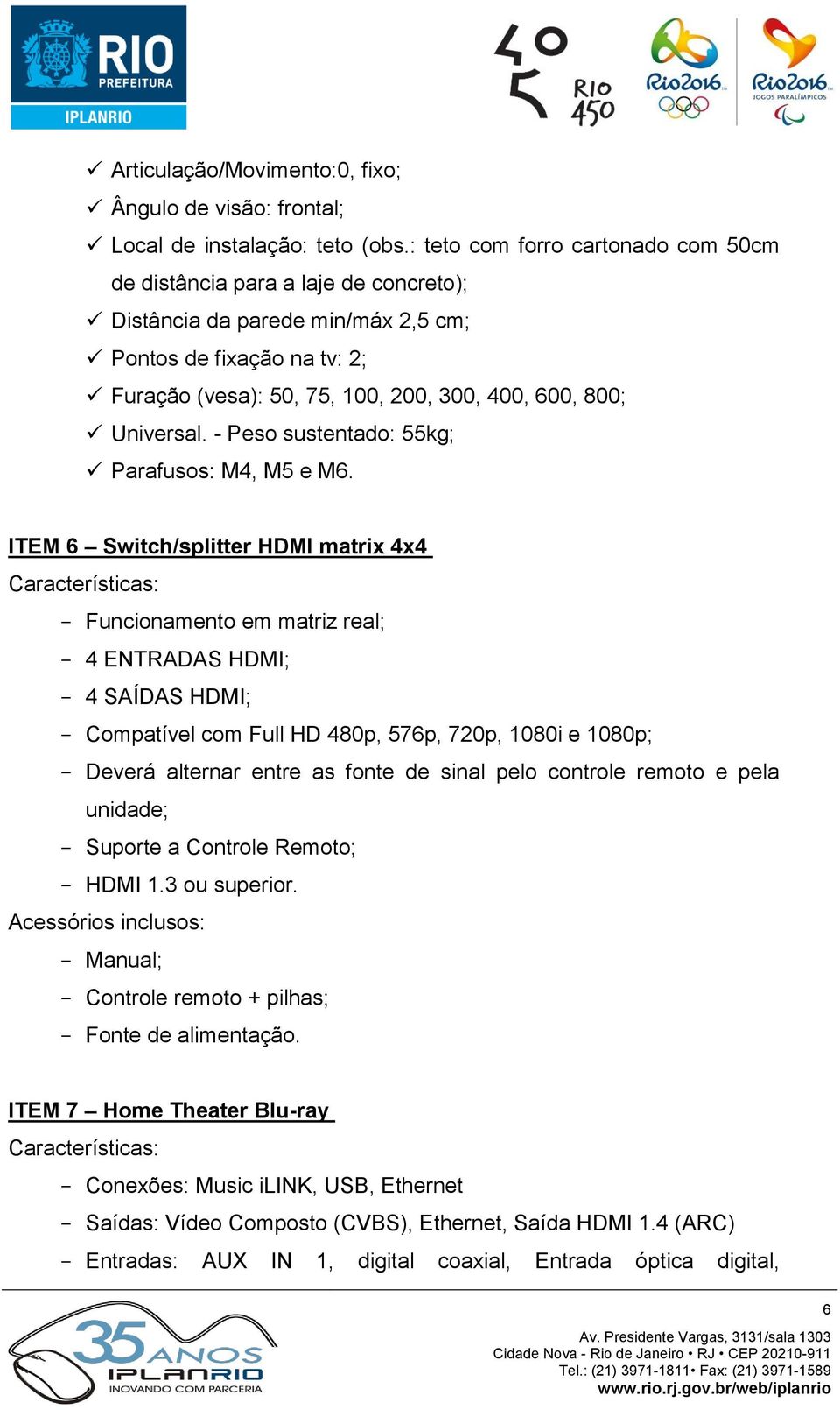 Universal. - Peso sustentado: 55kg; Parafusos: M4, M5 e M6.