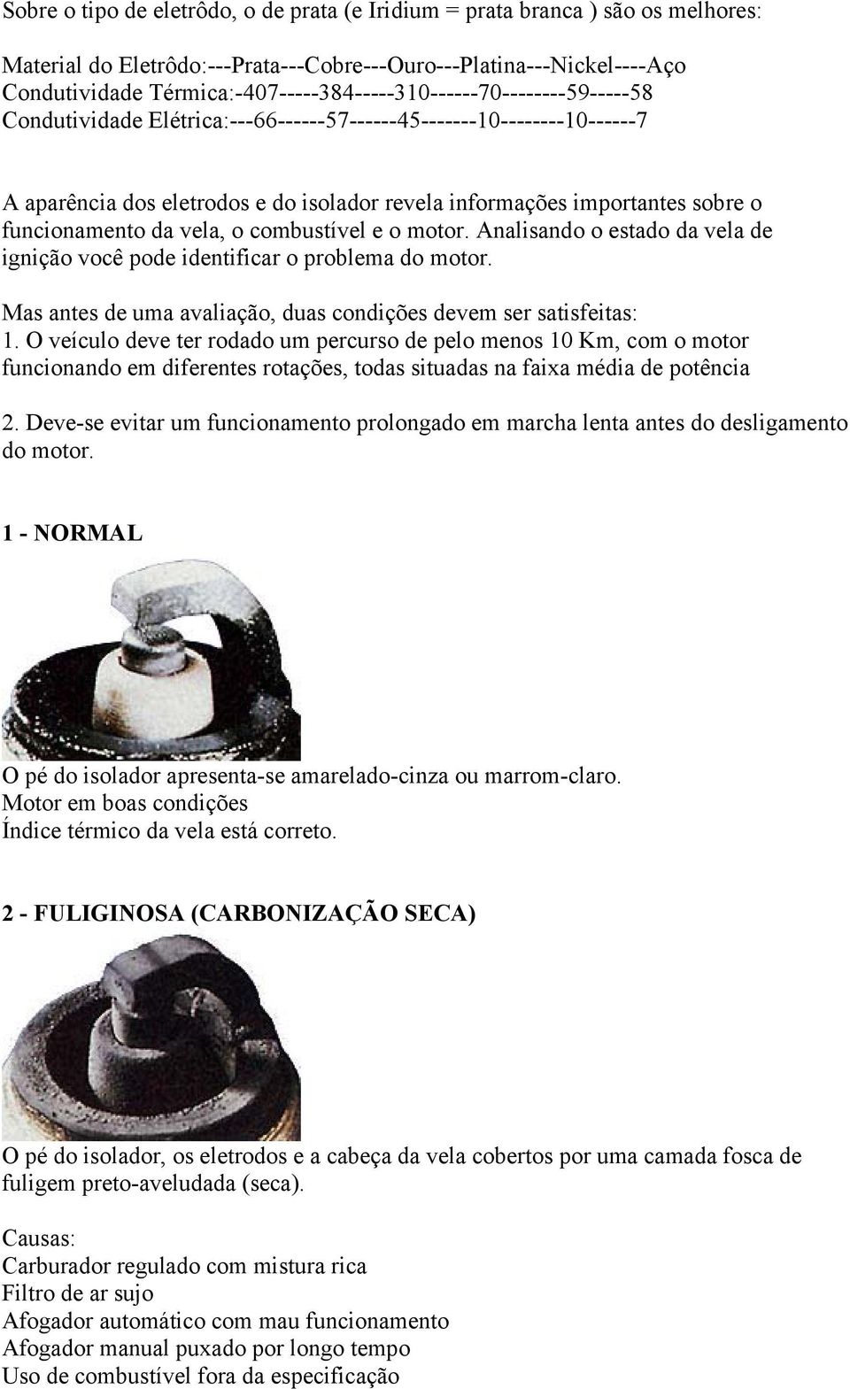 sobre o funcionamento da vela, o combustível e o motor. Analisando o estado da vela de ignição você pode identificar o problema do motor.