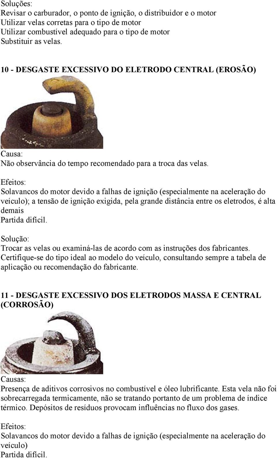 Solavancos do motor devido a falhas de ignição (especialmente na aceleração do veículo); a tensão de ignição exigida, pela grande distância entre os eletrodos, é alta demais Partida difícil.