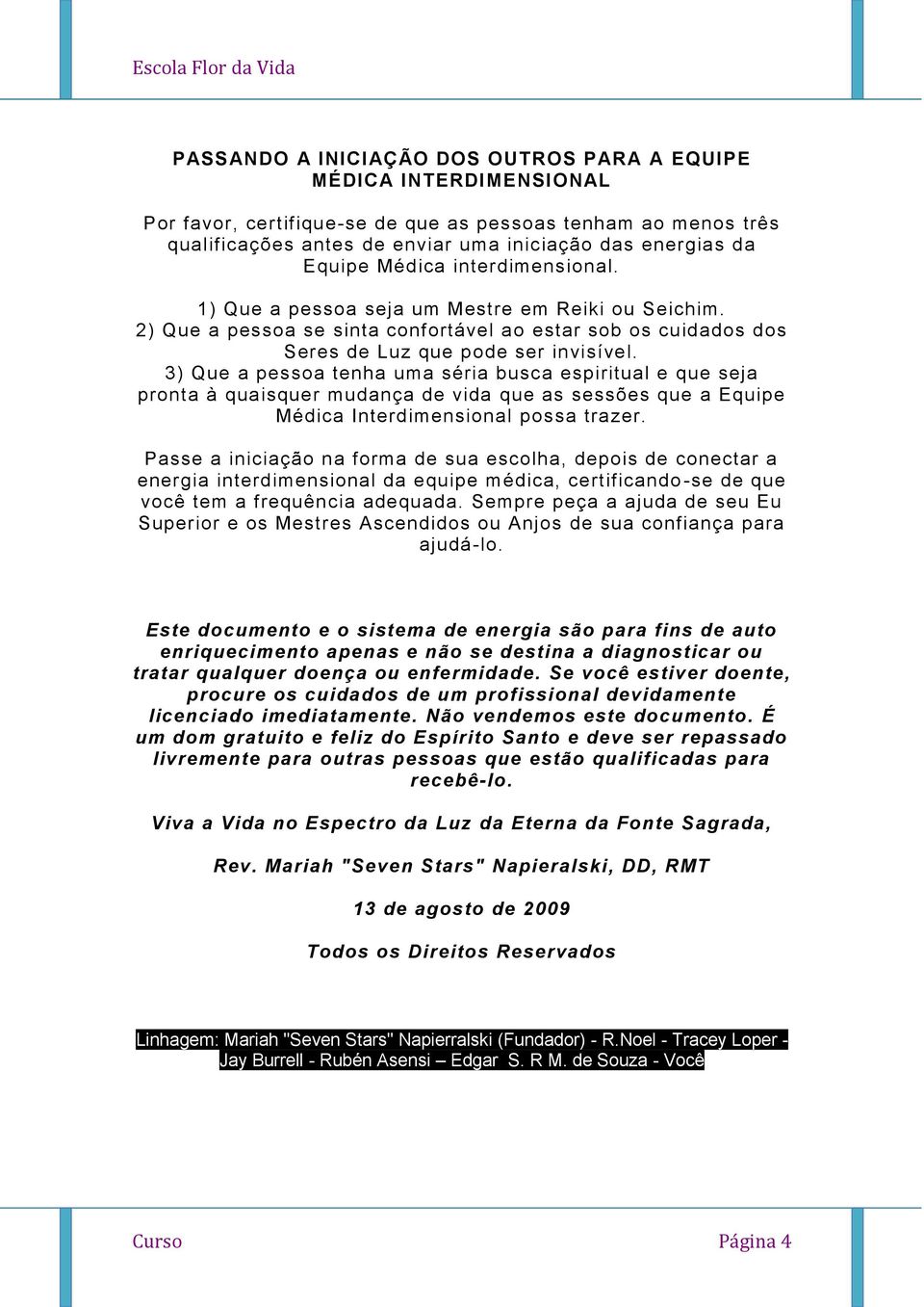 3) Que a pessoa tenha uma séria busca espiritual e que seja pronta à quaisquer mudança de vida que as sessões que a Equipe Médica Interdimensional possa trazer.