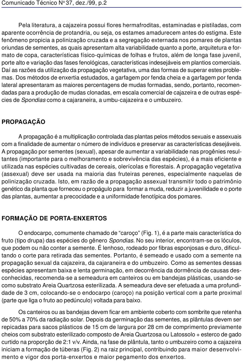 Este fenômeno propicia a polinização cruzada e a segregação externada nos pomares de plantas oriundas de sementes, as quais apresentam alta variabilidade quanto a porte, arquitetura e formato de