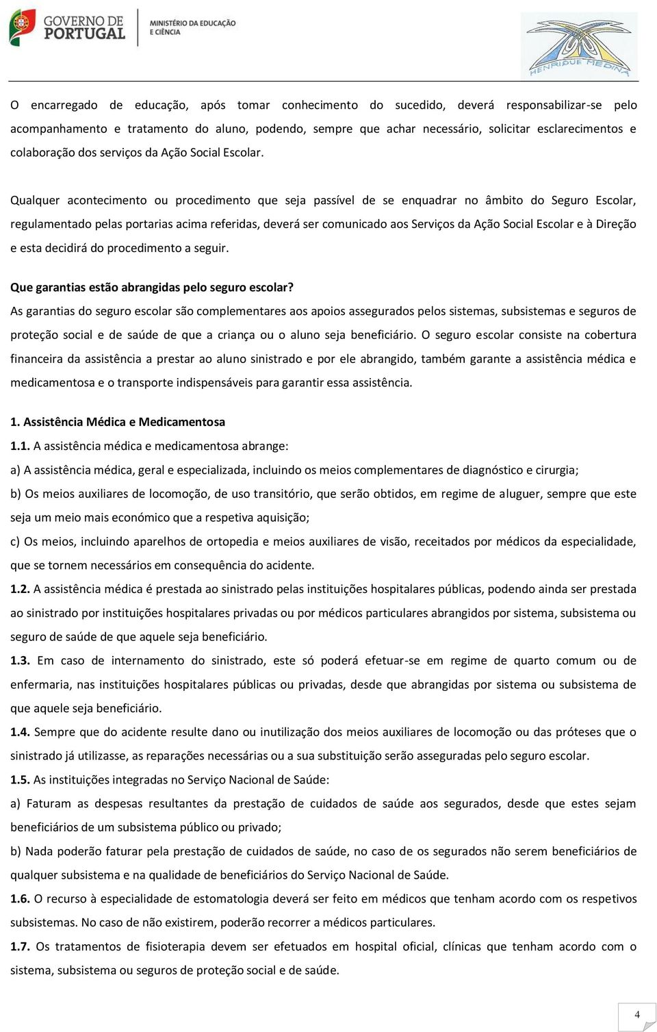 Qualquer acontecimento ou procedimento que seja passível de se enquadrar no âmbito do Seguro Escolar, regulamentado pelas portarias acima referidas, deverá ser comunicado aos Serviços da Ação Social