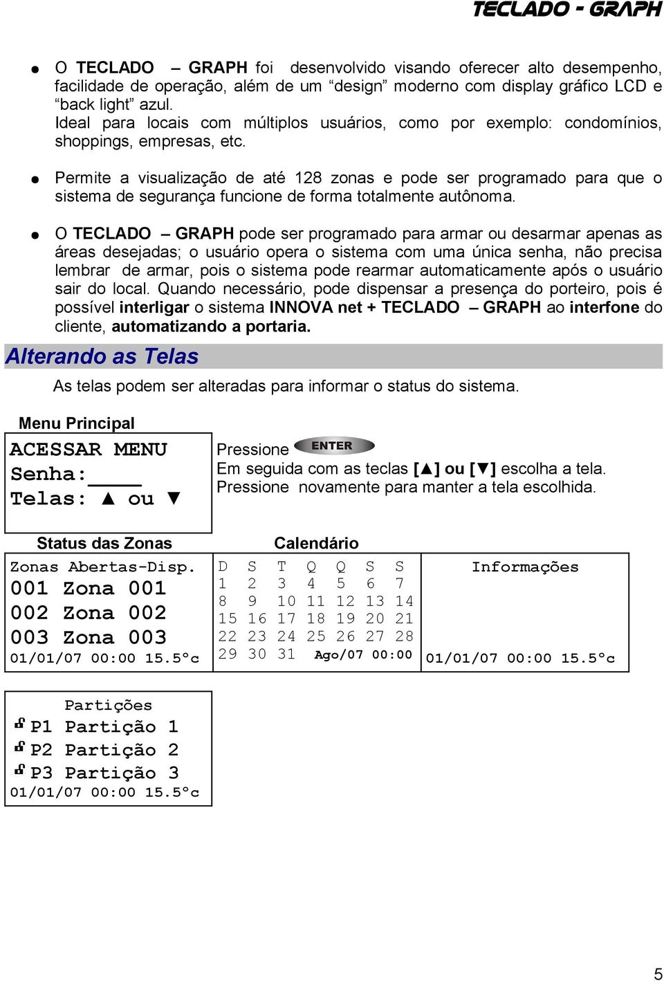 Permite a visualização de até 128 zonas e pode ser programado para que o sistema de segurança funcione de forma totalmente autônoma.