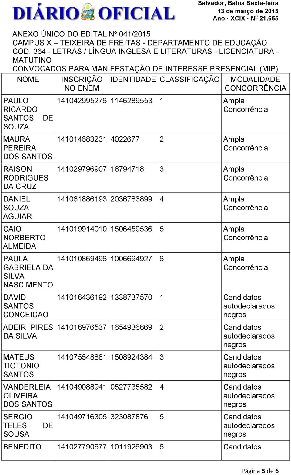 DANIEL SOUZA AGUIAR CAIO NORBERTO ALMEIDA PAULA GABRIELA DA SILVA NASCIMENTO DAVID CONCEICAO ADEIR PIRES DA SILVA MATEUS TIOTONIO VANDERLEIA OLIVEIRA DOS SERGIO TELES SOUSA DE INSCRIÇÃO NO ENEM