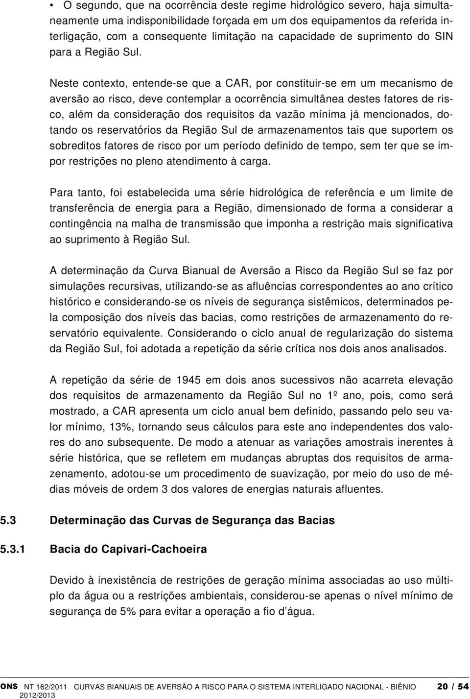 Neste contexto, entende-se que a CAR, por constituir-se em um mecanismo de aversão ao risco, deve contemplar a ocorrência simultânea destes fatores de risco, além da consideração dos requisitos da