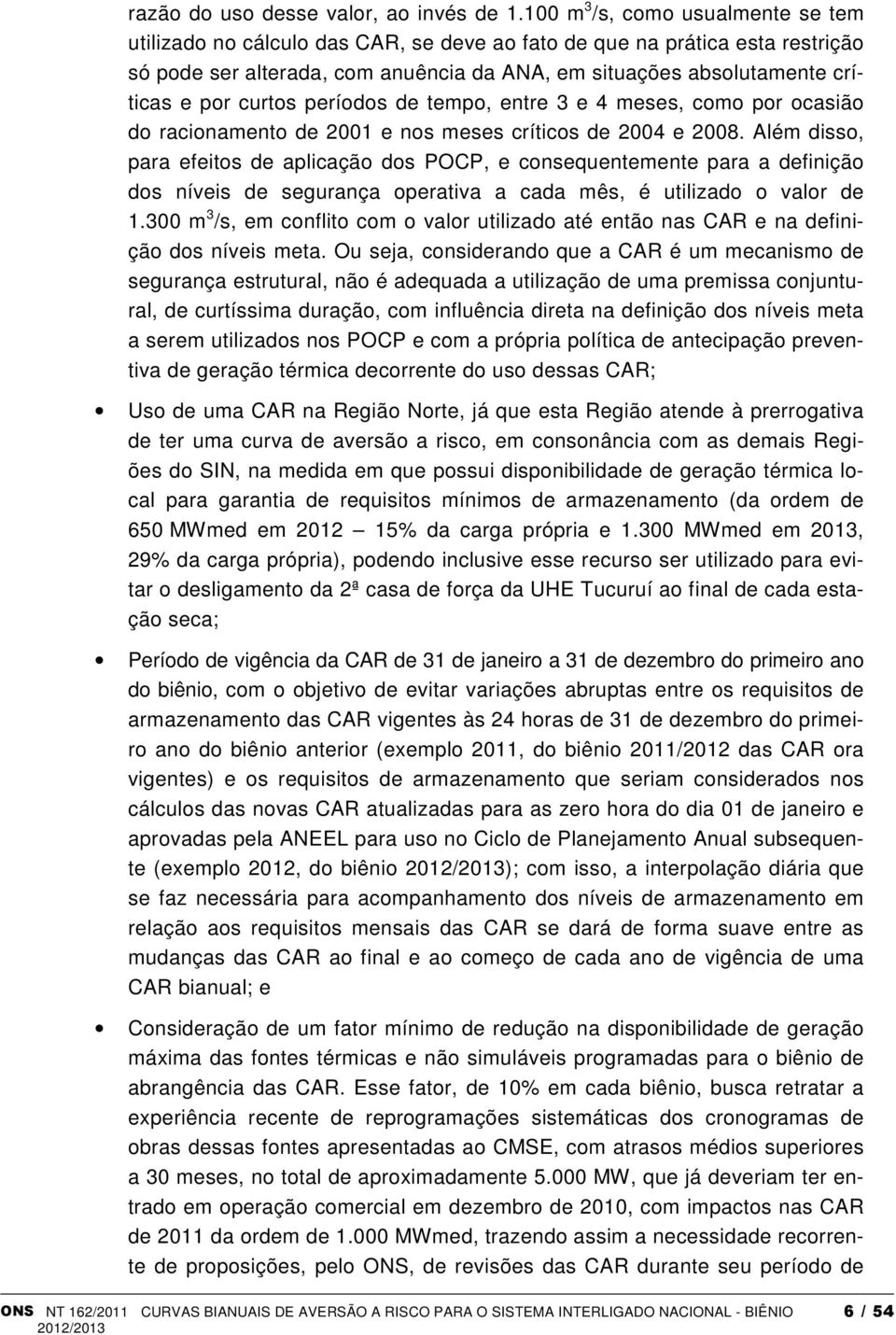 curtos períodos de tempo, entre 3 e 4 meses, como por ocasião do racionamento de 2001 e nos meses críticos de 2004 e 2008.