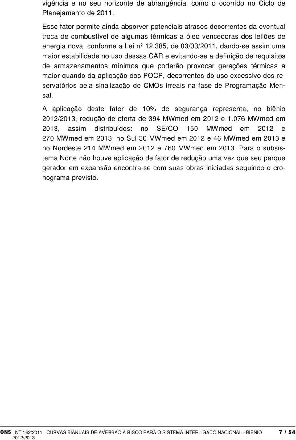 385, de 03/03/2011, dando-se assim uma maior estabilidade no uso dessas CAR e evitando-se a definição de requisitos de armazenamentos mínimos que poderão provocar gerações térmicas a maior quando da