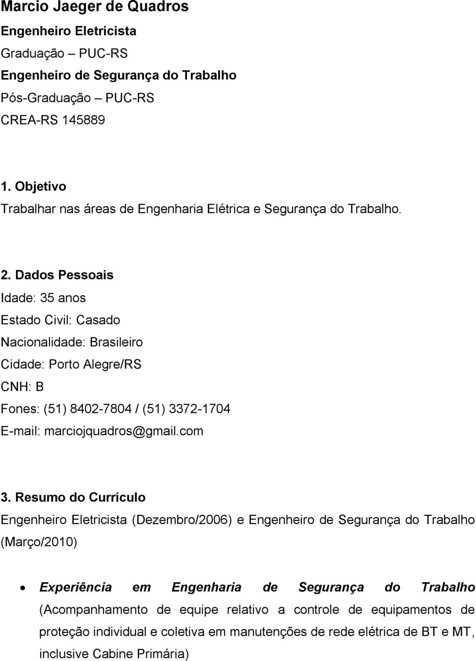 Dados Pessoais Idade: 35 anos Estado Civil: Casado Nacionalidade: Brasileiro Cidade: Porto Alegre/RS CNH: B Fones: (51) 8402-7804 / (51) 3372-1704 E-mail: marciojquadros@gmail.com 3.