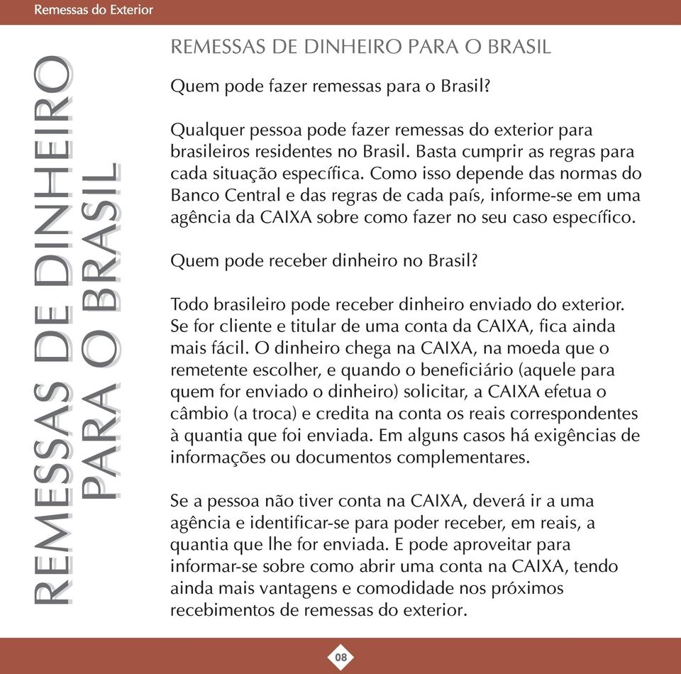 Como isso depende das normas do Banco Central e das regras de cada país, informe-se em uma agência da CAIXA sobre como fazer no seu caso específico. Quem pode receber dinheiro no Brasil?