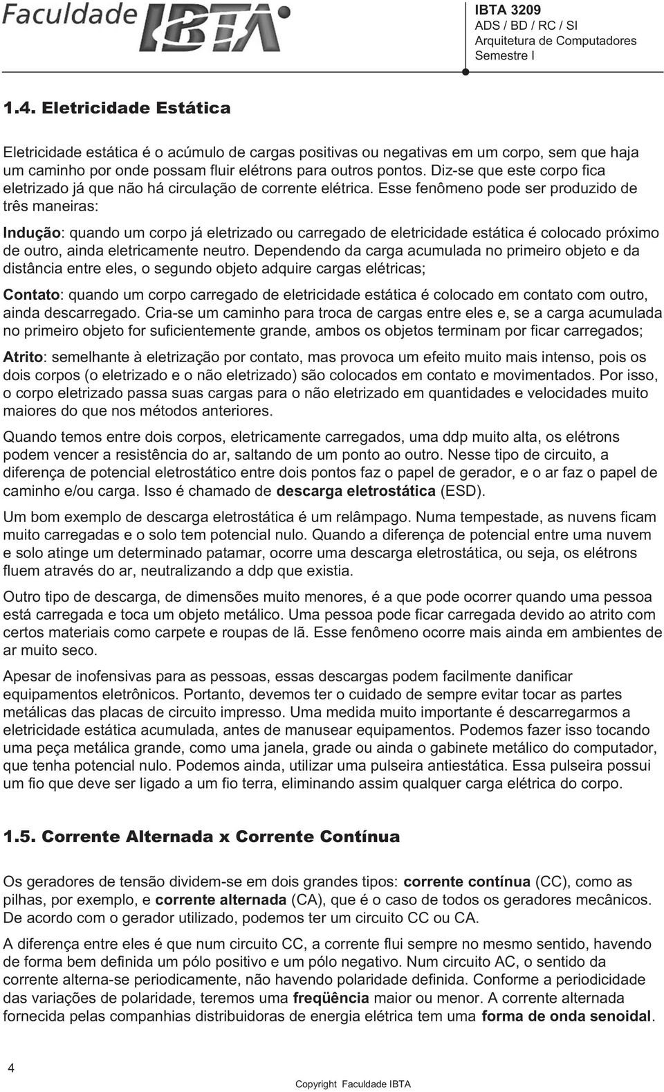 Esse fenômeno pode ser produzido de três maneiras: Indução: quando um corpo já eletrizado ou carregado de eletricidade estática é colocado próximo de outro, ainda eletricamente neutro.