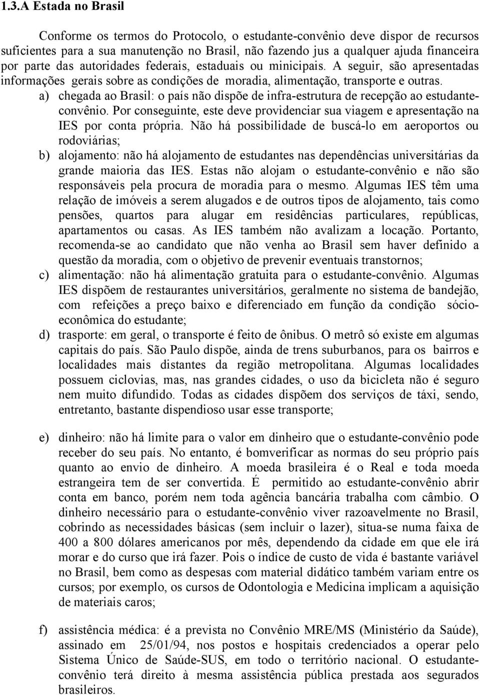 a) chegada ao Brasil: o país não dispõe de infra-estrutura de recepção ao estudanteconvênio. Por conseguinte, este deve providenciar sua viagem e apresentação na IES por conta própria.