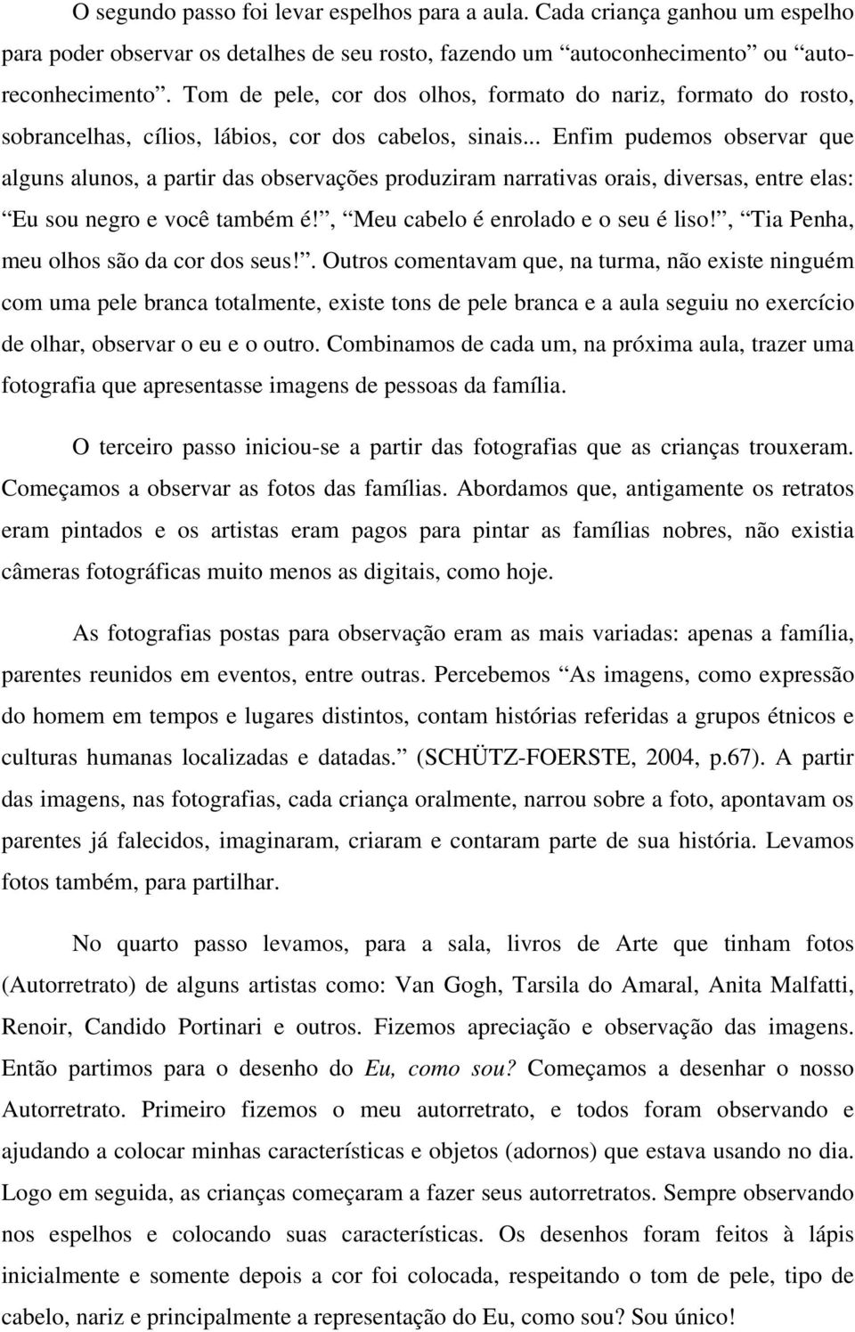 .. Enfim pudemos observar que alguns alunos, a partir das observações produziram narrativas orais, diversas, entre elas: Eu sou negro e você também é!, Meu cabelo é enrolado e o seu é liso!