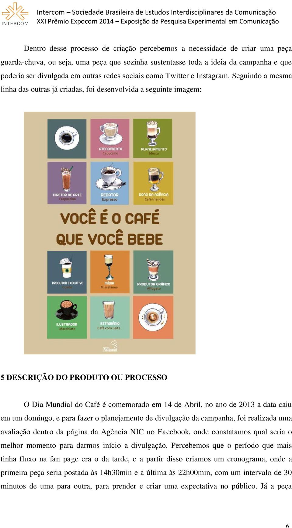 Seguindo a mesma linha das outras já criadas, foi desenvolvida a seguinte imagem: 5 DESCRIÇÃO DO PRODUTO OU PROCESSO O Dia Mundial do Café é comemorado em 14 de Abril, no ano de 2013 a data caiu em